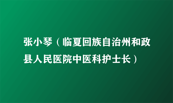 张小琴（临夏回族自治州和政县人民医院中医科护士长）