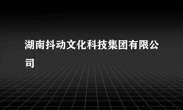 湖南抖动文化科技集团有限公司