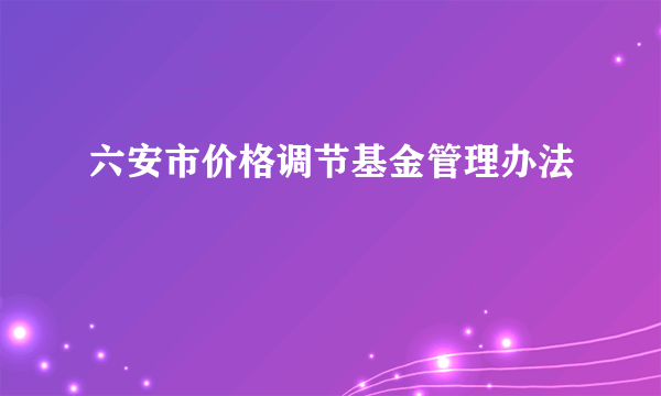 六安市价格调节基金管理办法