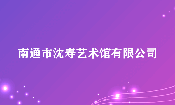 南通市沈寿艺术馆有限公司