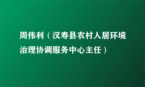 周伟利（汉寿县农村人居环境治理协调服务中心主任）