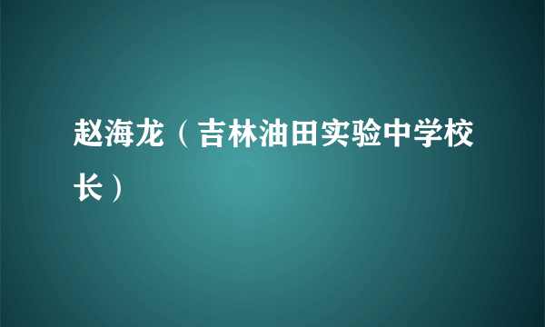 赵海龙（吉林油田实验中学校长）