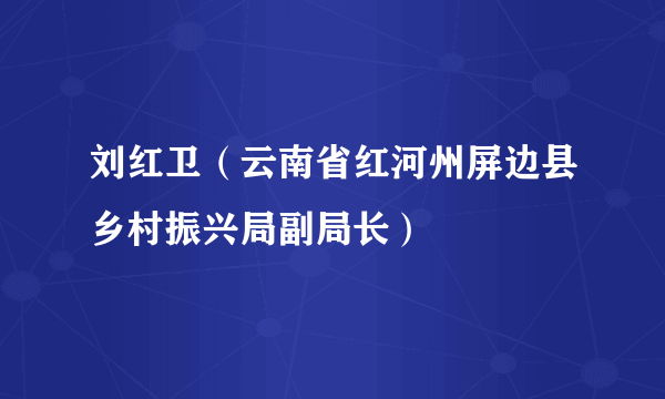 刘红卫（云南省红河州屏边县乡村振兴局副局长）