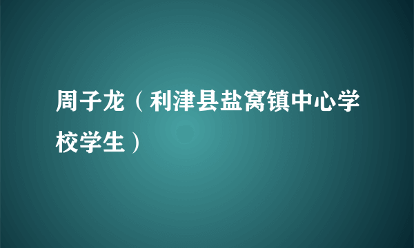 周子龙（利津县盐窝镇中心学校学生）