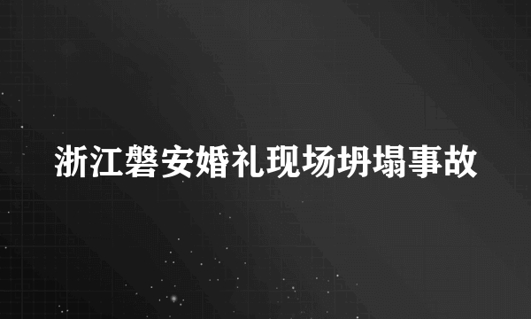 浙江磐安婚礼现场坍塌事故