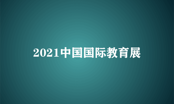 2021中国国际教育展