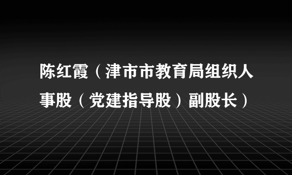 陈红霞（津市市教育局组织人事股（党建指导股）副股长）