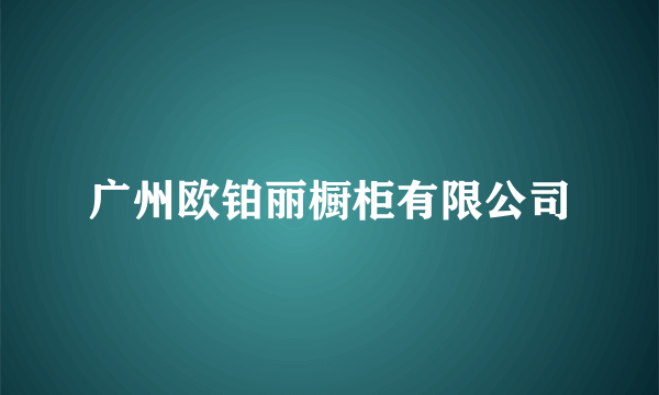 广州欧铂丽橱柜有限公司