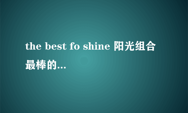 the best fo shine 阳光组合最棒的阳光（音带）