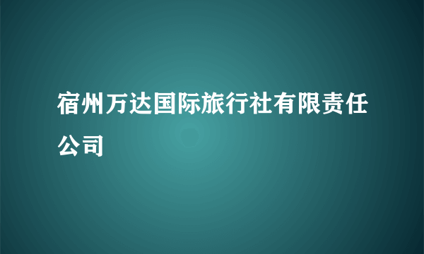 宿州万达国际旅行社有限责任公司