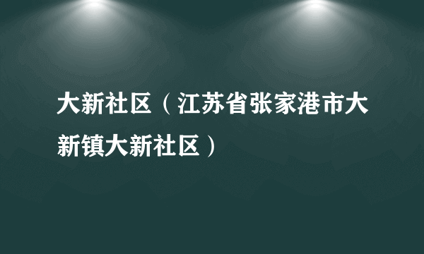 大新社区（江苏省张家港市大新镇大新社区）