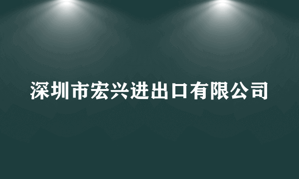 深圳市宏兴进出口有限公司