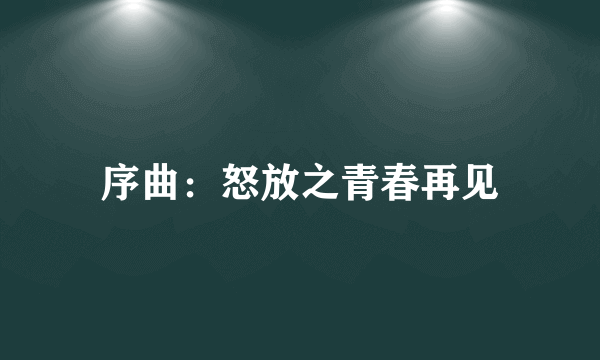 序曲：怒放之青春再见