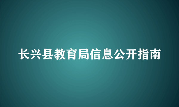 长兴县教育局信息公开指南