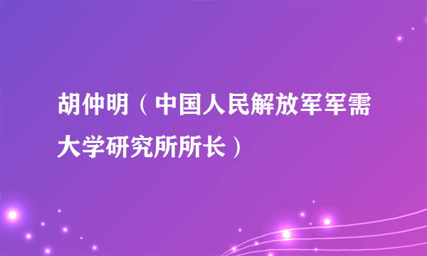 胡仲明（中国人民解放军军需大学研究所所长）