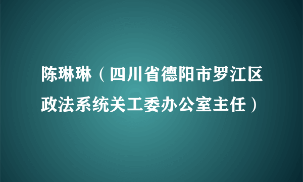 陈琳琳（四川省德阳市罗江区政法系统关工委办公室主任）