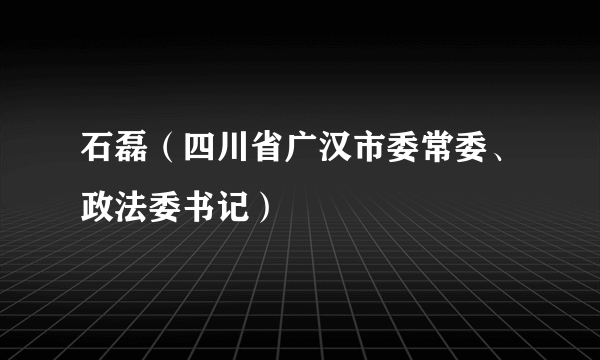 石磊（四川省广汉市委常委、政法委书记）