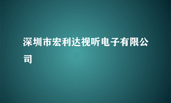 深圳市宏利达视听电子有限公司