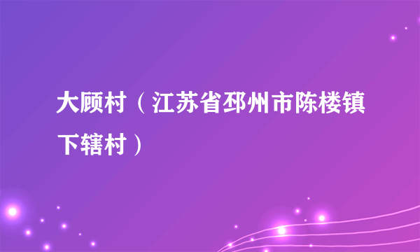 大顾村（江苏省邳州市陈楼镇下辖村）