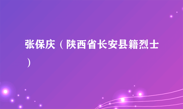 张保庆（陕西省长安县籍烈士）