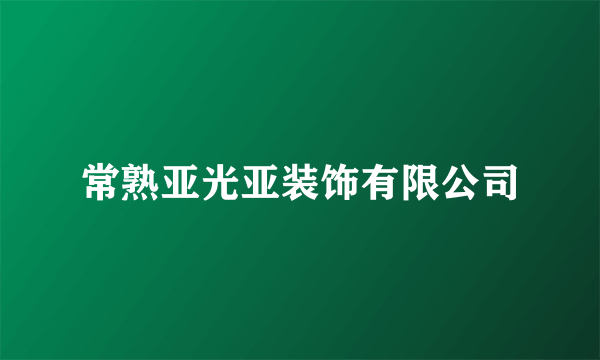 常熟亚光亚装饰有限公司