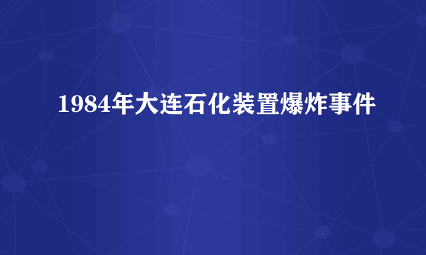 1984年大连石化装置爆炸事件