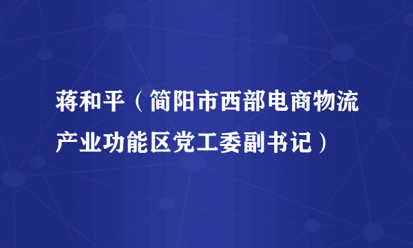 蒋和平（简阳市西部电商物流产业功能区党工委副书记）