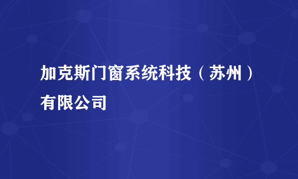 加克斯门窗系统科技（苏州）有限公司