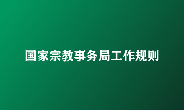 国家宗教事务局工作规则