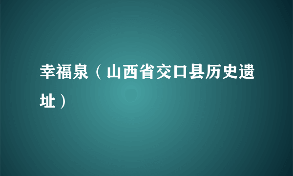 幸福泉（山西省交口县历史遗址）