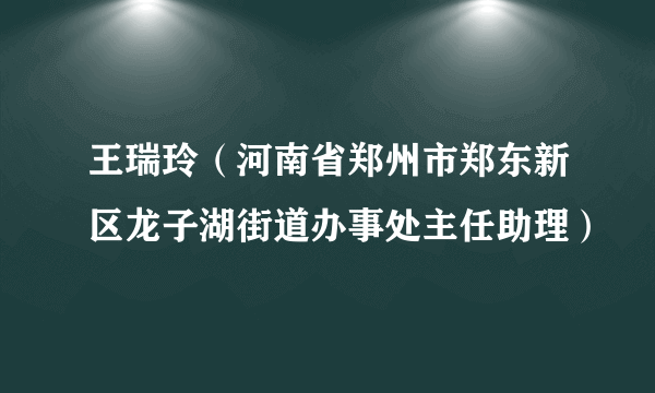 王瑞玲（河南省郑州市郑东新区龙子湖街道办事处主任助理）