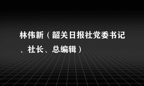 林伟新（韶关日报社党委书记、社长、总编辑）