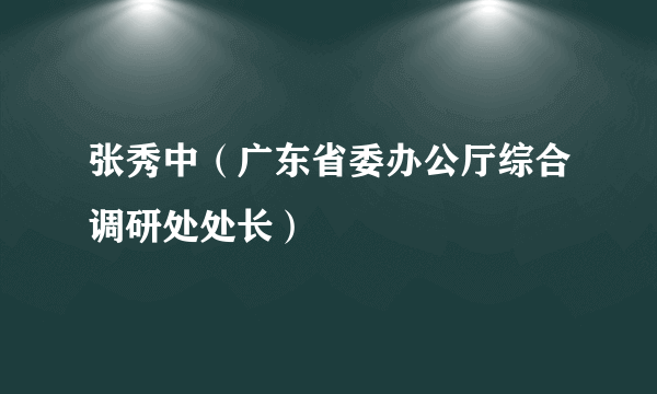 张秀中（广东省委办公厅综合调研处处长）