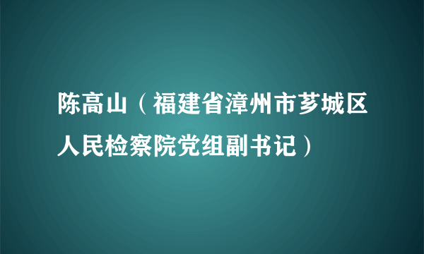 陈高山（福建省漳州市芗城区人民检察院党组副书记）