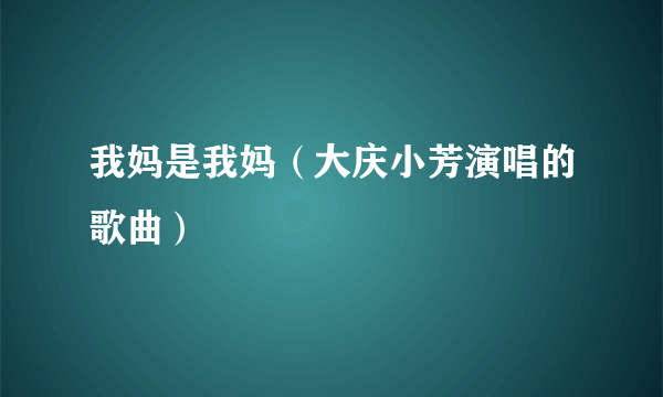 我妈是我妈（大庆小芳演唱的歌曲）