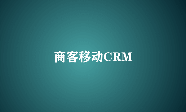 商客移动CRM