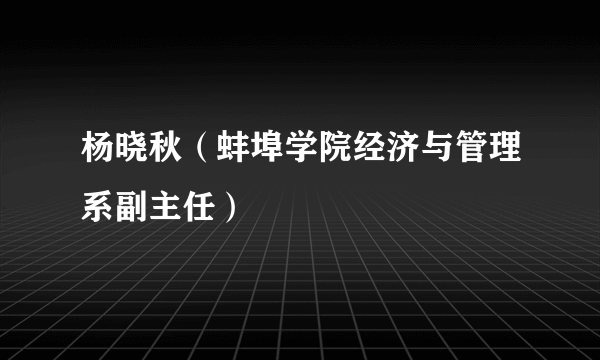 杨晓秋（蚌埠学院经济与管理系副主任）