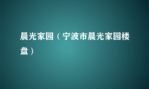 晨光家园（宁波市晨光家园楼盘）