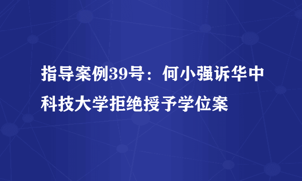 指导案例39号：何小强诉华中科技大学拒绝授予学位案