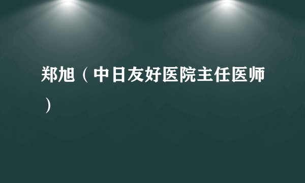 郑旭（中日友好医院主任医师）