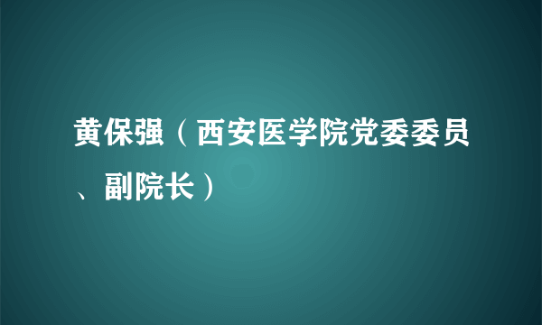 黄保强（西安医学院党委委员、副院长）