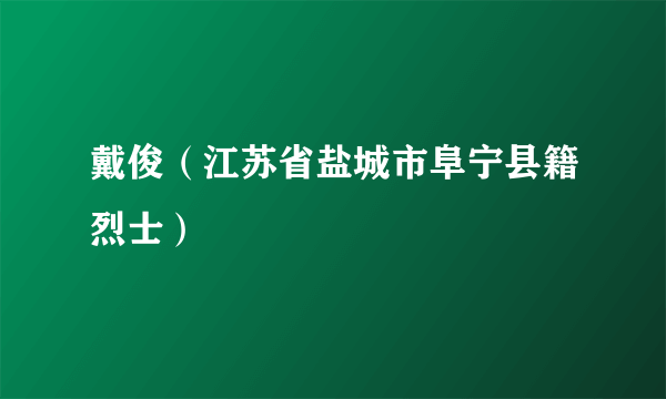 戴俊（江苏省盐城市阜宁县籍烈士）