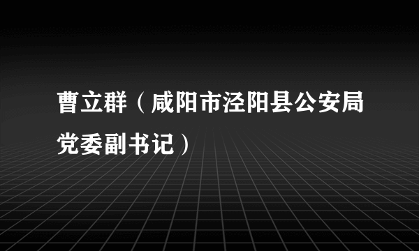 曹立群（咸阳市泾阳县公安局党委副书记）