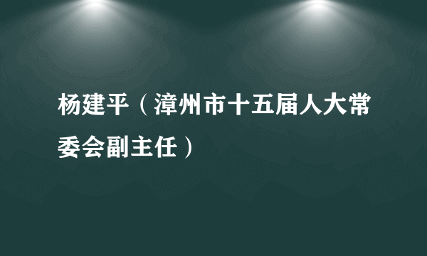 杨建平（漳州市十五届人大常委会副主任）