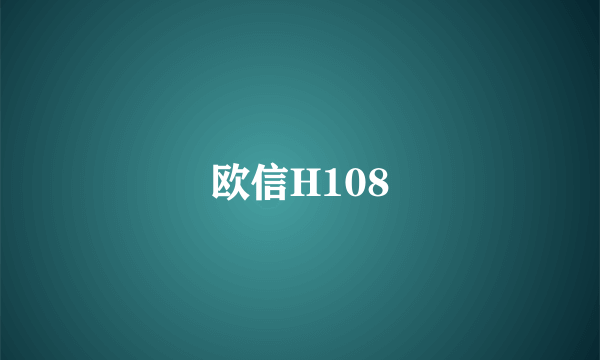 欧信H108