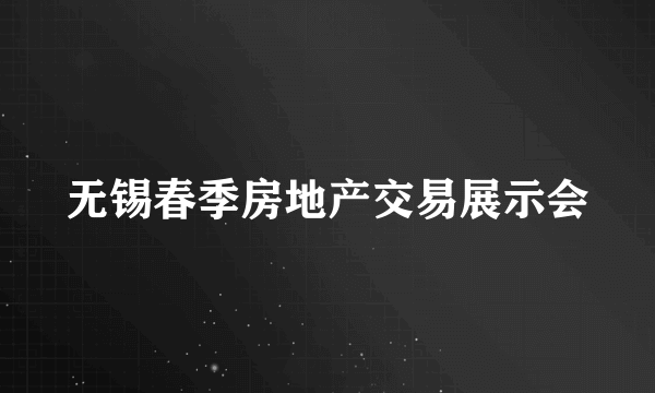 无锡春季房地产交易展示会