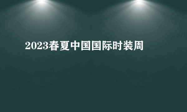 2023春夏中国国际时装周