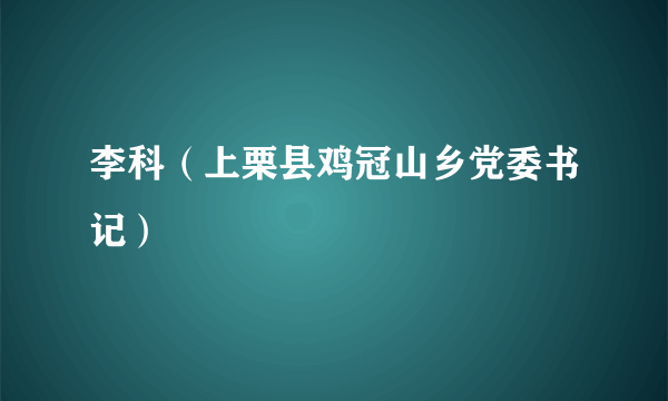 李科（上栗县鸡冠山乡党委书记）