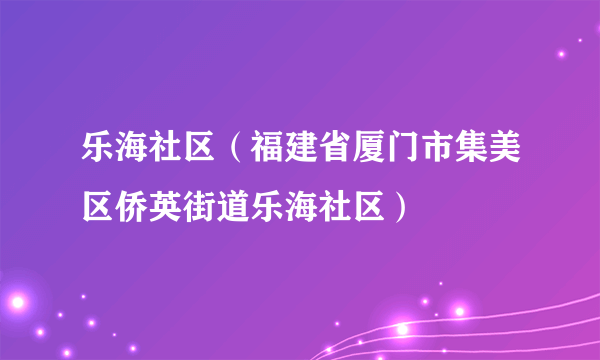 乐海社区（福建省厦门市集美区侨英街道乐海社区）