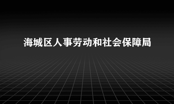 海城区人事劳动和社会保障局